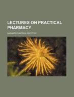 Lectures On Practical Pharmacy di Barn S. Proctor, Barnard Simpson Proctor edito da General Books Llc