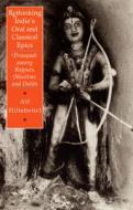 Rethinking India's Oral and Classical Epics: Draupadi Among Rajputs, Muslims, and Dalits di Alf Hiltebeitel, Hiltebeitel edito da University of Chicago Press