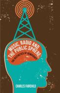 Music, Radio and the Public Sphere di Charles Fairchild edito da Palgrave Macmillan