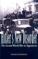 Hitler's New Disorder: The Second World War in Yugoslavia di Stevan K. Pavlowitch edito da Columbia University Press