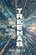 Treehab: Tales from My Natural, Wild Life di Bob Smith edito da UNIV OF WISCONSIN PR