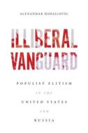 Illiberal Vanguard: Populist Elitism in the United States and Russia di Alexandar Mihailovic edito da UNIV OF WISCONSIN PR