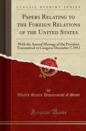Papers Relating to the Foreign Relations of the United States: With the Annual Message of the President Transmitted to Congress December 7, 1911 (Clas di United States Department of State edito da Forgotten Books