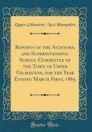 Reports of the Auditors, and Superintending School Committee of the Town of Upper Gilmanton, for the Year Ending March First, 1865 (Classic Reprint) di Upper Gilmanton New Hampshire edito da Forgotten Books