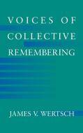 Voices of Collective Remembering di James V. Wertsch, Wertsch James V. edito da Cambridge University Press