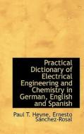 Practical Dictionary Of Electrical Engineering And Chemistry In German, English And Spanish di Paul T Heyne edito da Bibliolife