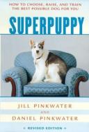 Superpuppy: How to Choose, Raise, and Train the Best Possible Dog for You di Daniel Manus Pinkwater, Jill Pinkwater edito da HOUGHTON MIFFLIN