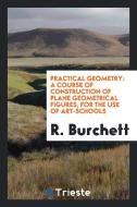Practical Geometry: A Course of Construction of Plane Geometrical Figures ... di R. Burchett edito da LIGHTNING SOURCE INC