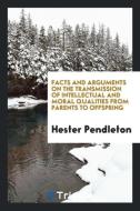 Facts and Arguments on the Transmission of Intellectual and Moral Qualities from Parents to Offspring di Hester Pendleton edito da Trieste Publishing