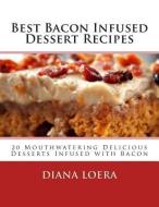 Best Bacon Infused Dessert Recipes: 20 Mouthwatering Delicious Desserts Infused with Bacon di Diana Loera edito da Loera Publishing LLC