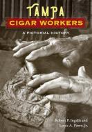 Tampa Cigar Workers: A Pictorial History di Robert P. Ingalls, Louis A. Pérez edito da UNIV PR OF FLORIDA