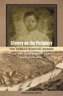 Slavery on the Periphery: The Kansas-Missouri Border in the Antebellum and Civil War Eras di Kristen Epps edito da UNIV OF GEORGIA PR