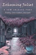 Exhuming Juliet: A New Orleans Poet: Poetry, Love Letters, Journals di Matthew Nolan edito da MATTHEW NOLAN PUB