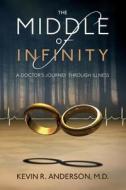 The Middle of Infinity: A Doctor's Journey Through Illness di Kevin R. Anderson M. D. edito da Arbor Niche