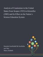 Analysis Of Creationism In The United States From Scopes (1925) To Kitzmiller (2005) And Its Effect On The Nations Science Education System di Elizabeth Watts edito da Saint Philip Street Press