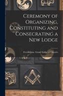 Ceremony of Organizing, Constituting and Consecrating a New Lodge [microform] edito da LIGHTNING SOURCE INC