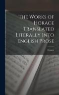 The Works of Horace Translated Literally Into English Prose di Horace edito da LEGARE STREET PR
