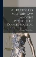 A Treatise On Military Law and the Practice of Courts-Martial di Stephen Vincent Benét edito da LEGARE STREET PR