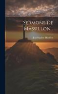 Sermons De Massillon... di Jean-Baptiste Massillon edito da LEGARE STREET PR