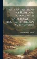 Arts and Artisans at Home and Abroad With Sketches of the Progress of Foreign Manufactures di Jelinger Cookson Symons edito da LEGARE STREET PR
