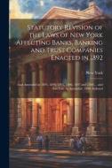 Statutory Revision of the Laws of New York Affecting Banks, Banking and Trust Companies Enacted in 1892: And Amended in 1893, 1894, 1895, 1896, 1897 a di New York edito da LEGARE STREET PR