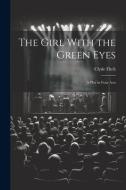 The Girl With the Green Eyes; a Play in Four Acts di Clyde Fitch edito da LEGARE STREET PR