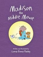 Madison The Middle Mouse di Lorna Emma Paisley edito da FriesenPress