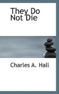 They Do Not Die di Charles a Hall edito da Bibliolife