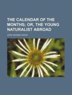 The Calendar of the Months; Or, the Young Naturalist Abroad di John George Wood edito da Rarebooksclub.com
