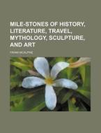 Mile-Stones of History, Literature, Travel, Mythology, Sculpture, and Art di Frank McAlpine edito da Rarebooksclub.com