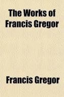 The Works Of Francis Gregor di Francis Gregor edito da General Books