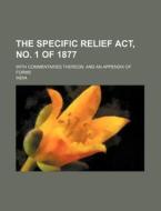 The Specific Relief ACT, No. 1 of 1877; With Commentaries Thereon, and an Appendix of Forms di India edito da Rarebooksclub.com