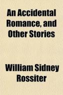 An Accidental Romance, And Other Stories di William Sidney Rossiter edito da General Books