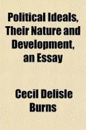 Political Ideals, Their Nature And Development, An Essay di Cecil Delisle Burns edito da General Books Llc