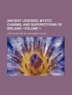 Ancient Legends, Mystic Charms, And Superstitions Of Ireland (volume 1) di Lady Wilde edito da General Books Llc