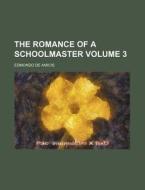 The Romance Of A Schoolmaster Volume 3 di Edmondo de Amicis edito da Rarebooksclub.com