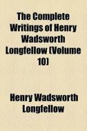 The Complete Writings Of Henry Wadsworth di Henry Wadsworth Longfellow edito da General Books