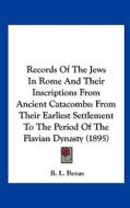 Records of the Jews in Rome and Their Inscriptions from Ancient Catacombs: From Their Earliest Settlement to the Period of the Flavian Dynasty (1895) di B. L. Benas edito da Kessinger Publishing
