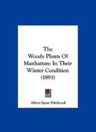The Woody Plants of Manhattan: In Their Winter Condition (1893) di Albert Spear Hitchcock edito da Kessinger Publishing
