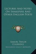 Lectures and Notes on Shakspere and Other English Poets di Samuel Taylor Coleridge edito da Kessinger Publishing