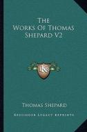 The Works of Thomas Shepard V2 di Thomas Shepard edito da Kessinger Publishing