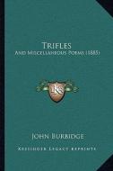 Trifles: And Miscellaneous Poems (1885) and Miscellaneous Poems (1885) di John Burbidge edito da Kessinger Publishing