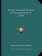 Certain Aboriginal Remains of the Alabama River (1899) di Clarence Bloomfield Moore edito da Kessinger Publishing
