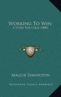 Working to Win: A Story for Girls (1880) di Maggie Symington edito da Kessinger Publishing