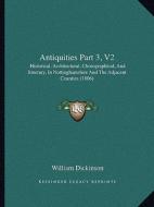 Antiquities Part 3, V2: Historical, Architectural, Chorographical, and Itinerary, in Nottinghamshire and the Adjacent Counties (1806) di William Dickinson edito da Kessinger Publishing