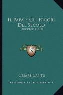 Il Papa E Gli Errori del Secolo: Discorso (1872) di Cesare Cantu edito da Kessinger Publishing