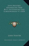 John Hunter's Abhandlung Uber Blut, Entzundung Und Schusswunden V1 (1850) di John Hunter edito da Kessinger Publishing