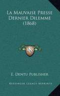 La Mauvaise Presse Dernier Dilemme (1868) di Dentu Publisher E. Dentu Publisher edito da Kessinger Publishing