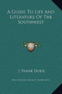 A Guide to Life and Literature of the Southwest di J. Frank Dobie edito da Kessinger Publishing