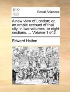 A New View Of London; Or, An Ample Account Of That City, In Two Volumes, Or Eight Sections. ... Volume 1 Of 2 di Edward Hatton edito da Gale Ecco, Print Editions